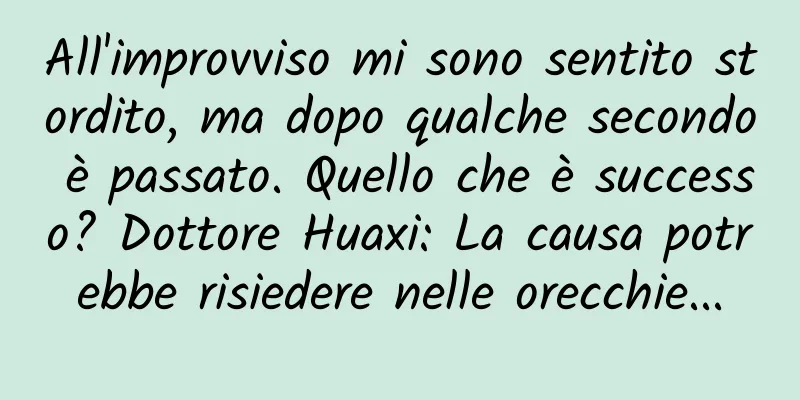 All'improvviso mi sono sentito stordito, ma dopo qualche secondo è passato. Quello che è successo? Dottore Huaxi: La causa potrebbe risiedere nelle orecchie...