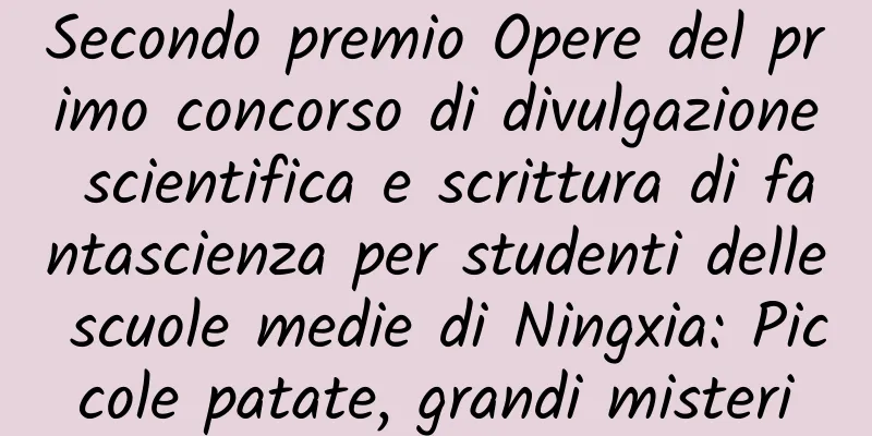 Secondo premio Opere del primo concorso di divulgazione scientifica e scrittura di fantascienza per studenti delle scuole medie di Ningxia: Piccole patate, grandi misteri