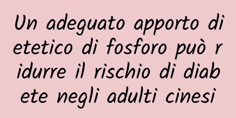 Un adeguato apporto dietetico di fosforo può ridurre il rischio di diabete negli adulti cinesi
