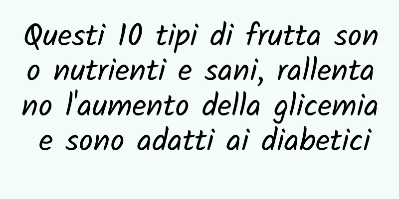 Questi 10 tipi di frutta sono nutrienti e sani, rallentano l'aumento della glicemia e sono adatti ai diabetici