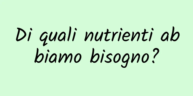 Di quali nutrienti abbiamo bisogno?