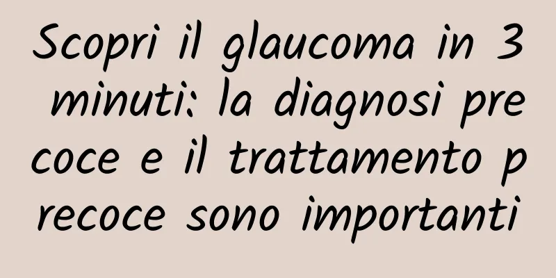 Scopri il glaucoma in 3 minuti: la diagnosi precoce e il trattamento precoce sono importanti