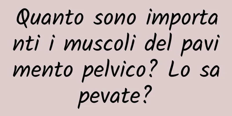 Quanto sono importanti i muscoli del pavimento pelvico? Lo sapevate?