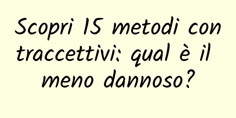 Scopri 15 metodi contraccettivi: qual è il meno dannoso?