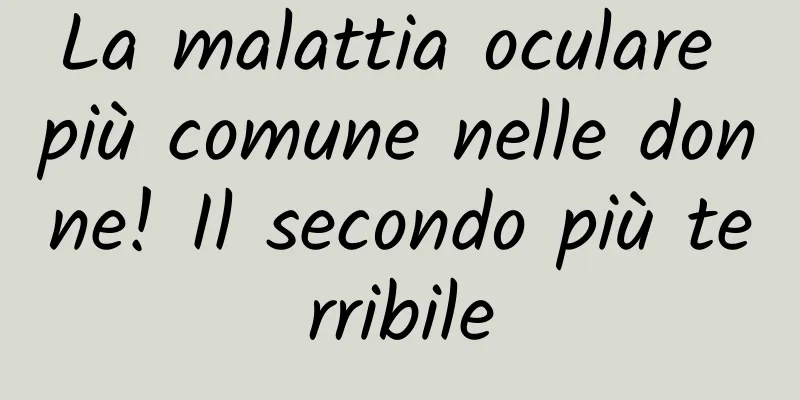 La malattia oculare più comune nelle donne! Il secondo più terribile