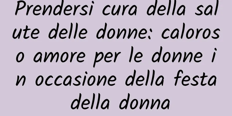 Prendersi cura della salute delle donne: caloroso amore per le donne in occasione della festa della donna