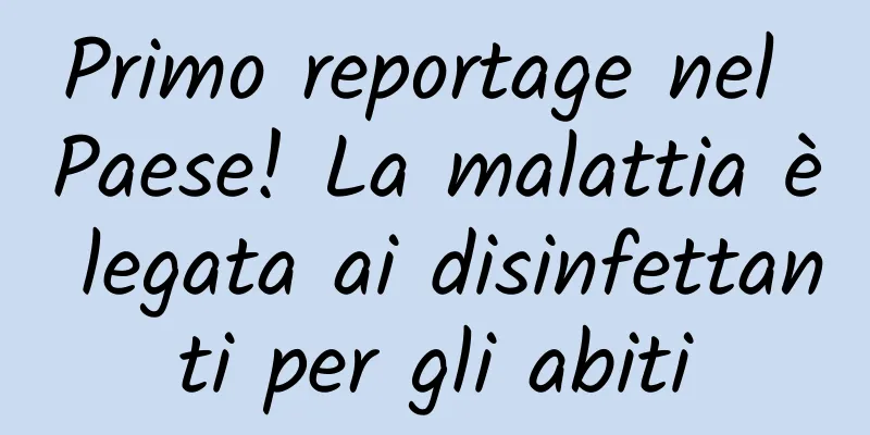 Primo reportage nel Paese! La malattia è legata ai disinfettanti per gli abiti