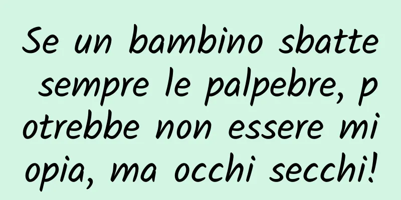 Se un bambino sbatte sempre le palpebre, potrebbe non essere miopia, ma occhi secchi!