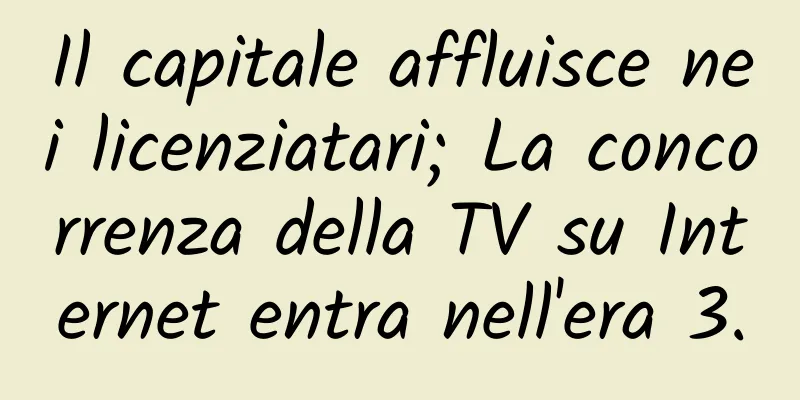 Il capitale affluisce nei licenziatari; La concorrenza della TV su Internet entra nell'era 3.0