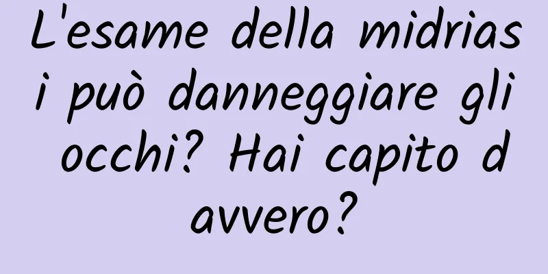 L'esame della midriasi può danneggiare gli occhi? Hai capito davvero?