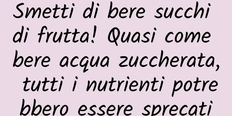 Smetti di bere succhi di frutta! Quasi come bere acqua zuccherata, tutti i nutrienti potrebbero essere sprecati