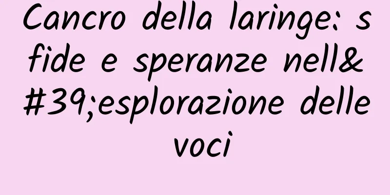 Cancro della laringe: sfide e speranze nell'esplorazione delle voci
