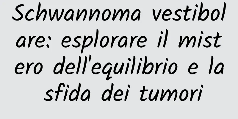 Schwannoma vestibolare: esplorare il mistero dell'equilibrio e la sfida dei tumori