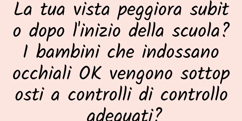 La tua vista peggiora subito dopo l'inizio della scuola? I bambini che indossano occhiali OK vengono sottoposti a controlli di controllo adeguati?