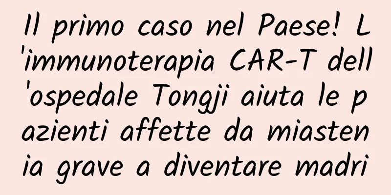 Il primo caso nel Paese! L'immunoterapia CAR-T dell'ospedale Tongji aiuta le pazienti affette da miastenia grave a diventare madri