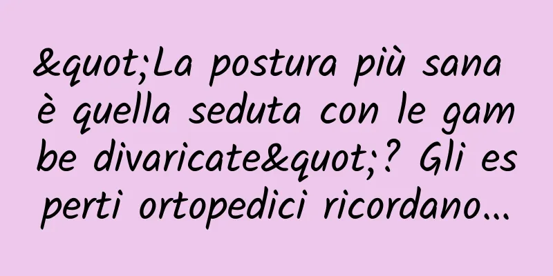 "La postura più sana è quella seduta con le gambe divaricate"? Gli esperti ortopedici ricordano...