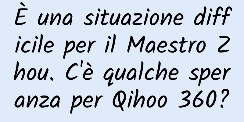 È una situazione difficile per il Maestro Zhou. C'è qualche speranza per Qihoo 360?