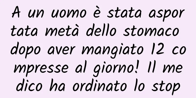 A un uomo è stata asportata metà dello stomaco dopo aver mangiato 12 compresse al giorno! Il medico ha ordinato lo stop