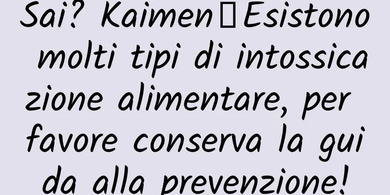 Sai? Kaimen┋Esistono molti tipi di intossicazione alimentare, per favore conserva la guida alla prevenzione!