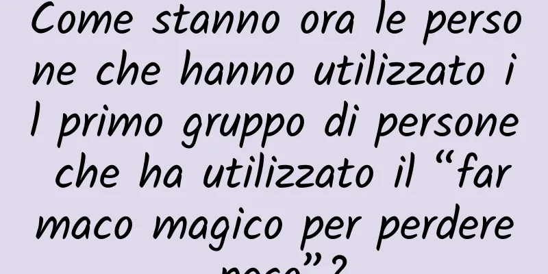 Come stanno ora le persone che hanno utilizzato il primo gruppo di persone che ha utilizzato il “farmaco magico per perdere peso”?