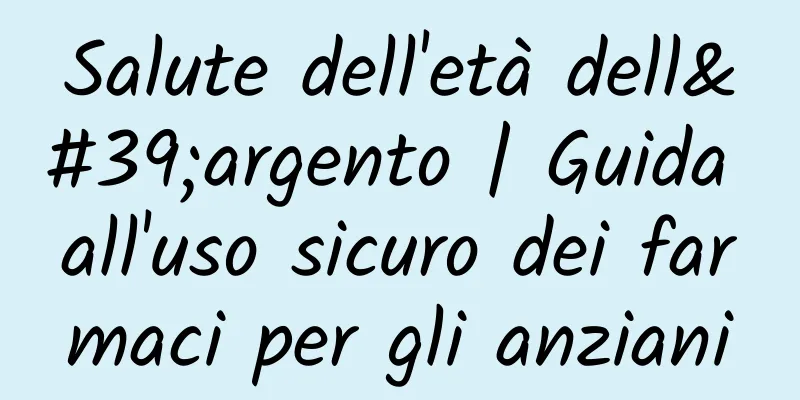Salute dell'età dell'argento | Guida all'uso sicuro dei farmaci per gli anziani