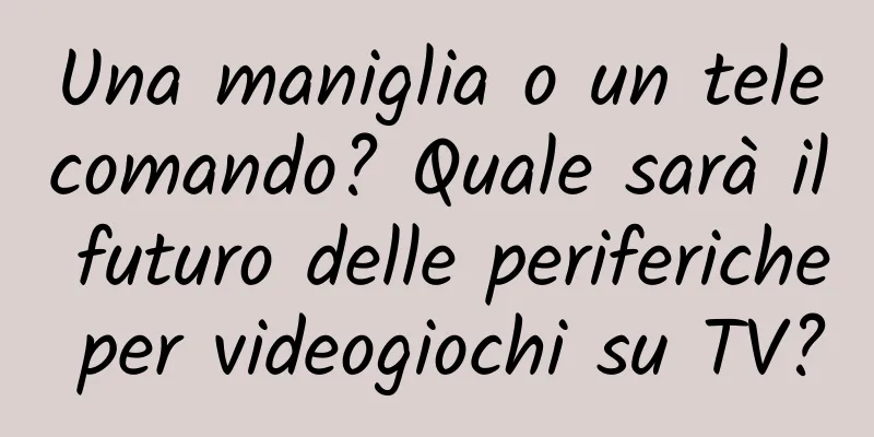Una maniglia o un telecomando? Quale sarà il futuro delle periferiche per videogiochi su TV?