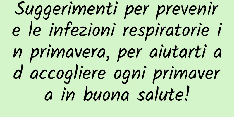Suggerimenti per prevenire le infezioni respiratorie in primavera, per aiutarti ad accogliere ogni primavera in buona salute!