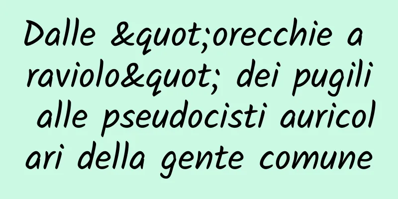 Dalle "orecchie a raviolo" dei pugili alle pseudocisti auricolari della gente comune