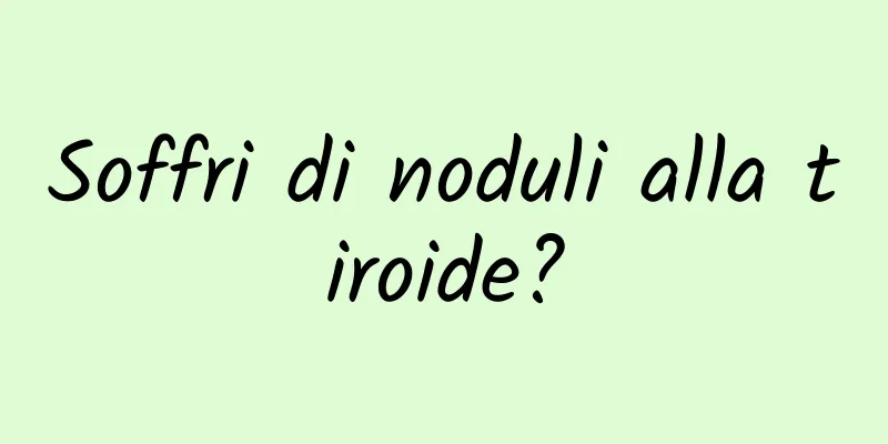 Soffri di noduli alla tiroide?