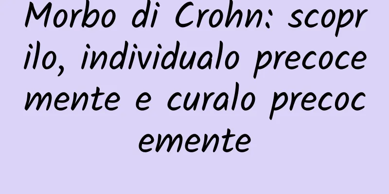 Morbo di Crohn: scoprilo, individualo precocemente e curalo precocemente
