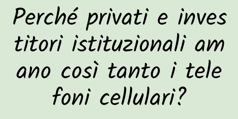Perché privati ​​e investitori istituzionali amano così tanto i telefoni cellulari?