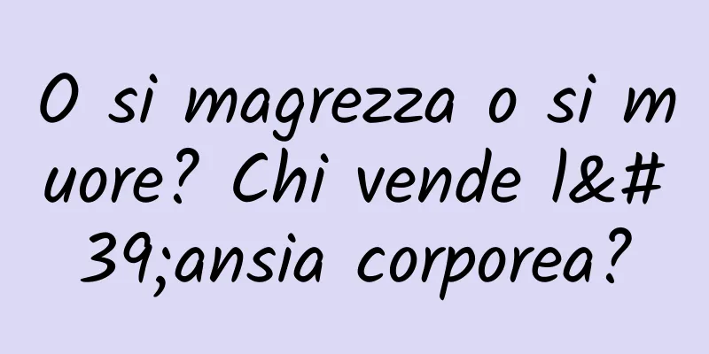 O si magrezza o si muore? Chi vende l'ansia corporea?