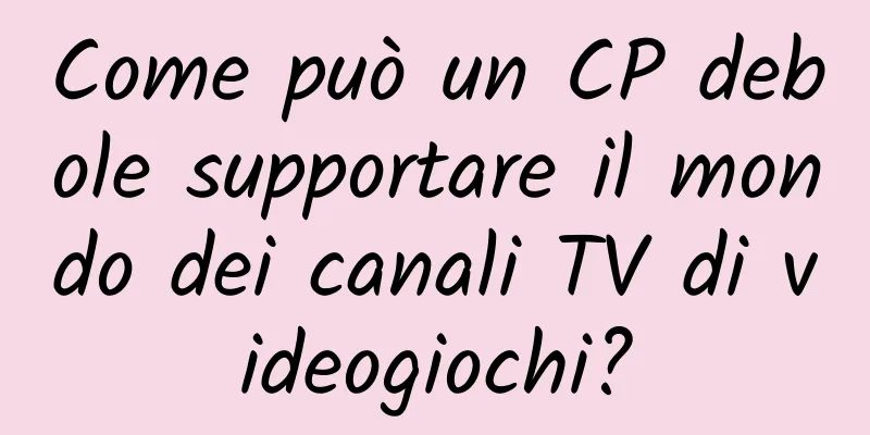 Come può un CP debole supportare il mondo dei canali TV di videogiochi?