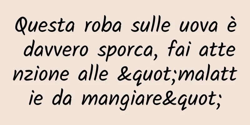 Questa roba sulle uova è davvero sporca, fai attenzione alle "malattie da mangiare"