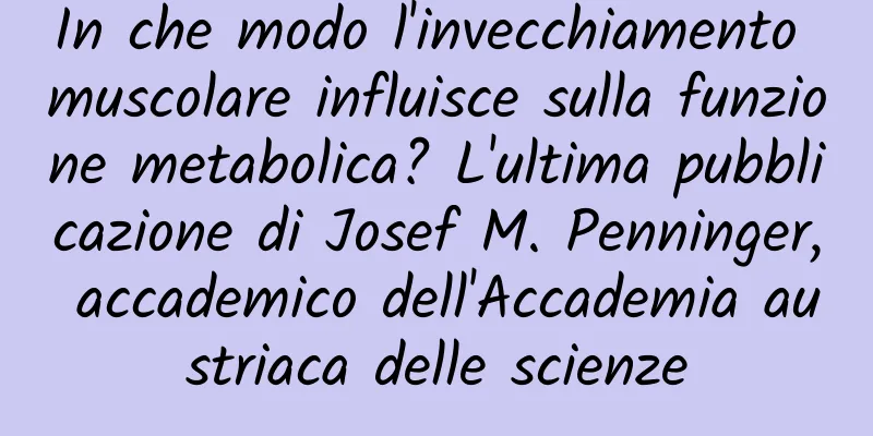In che modo l'invecchiamento muscolare influisce sulla funzione metabolica? L'ultima pubblicazione di Josef M. Penninger, accademico dell'Accademia austriaca delle scienze