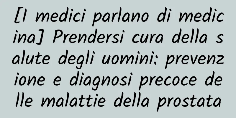 [I medici parlano di medicina] Prendersi cura della salute degli uomini: prevenzione e diagnosi precoce delle malattie della prostata