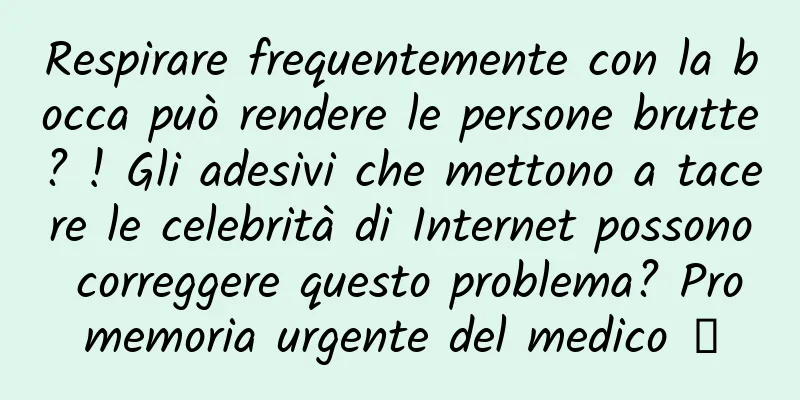 Respirare frequentemente con la bocca può rendere le persone brutte? ! Gli adesivi che mettono a tacere le celebrità di Internet possono correggere questo problema? Promemoria urgente del medico →