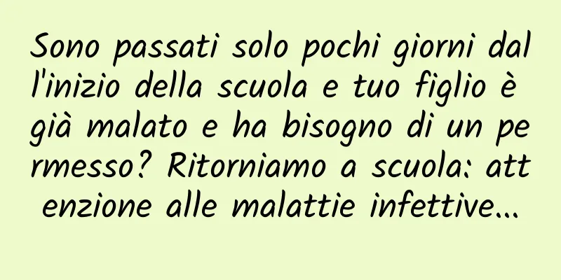 Sono passati solo pochi giorni dall'inizio della scuola e tuo figlio è già malato e ha bisogno di un permesso? Ritorniamo a scuola: attenzione alle malattie infettive...