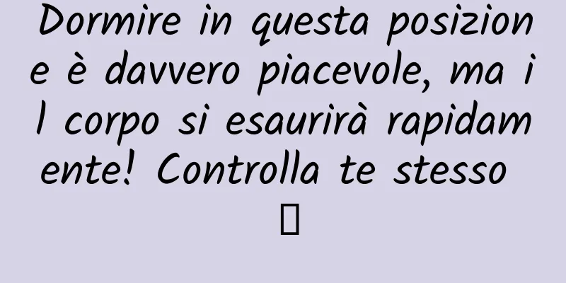 Dormire in questa posizione è davvero piacevole, ma il corpo si esaurirà rapidamente! Controlla te stesso →