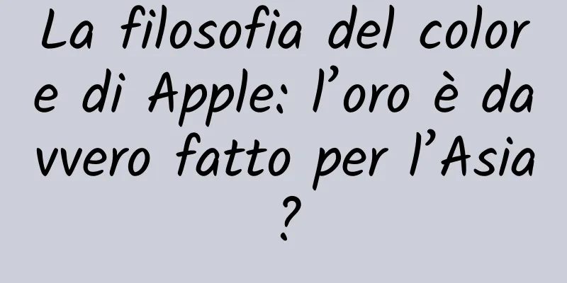 La filosofia del colore di Apple: l’oro è davvero fatto per l’Asia?