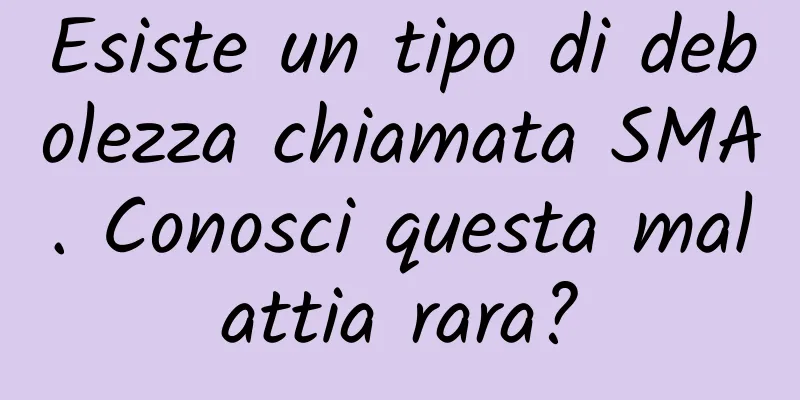 Esiste un tipo di debolezza chiamata SMA. Conosci questa malattia rara?