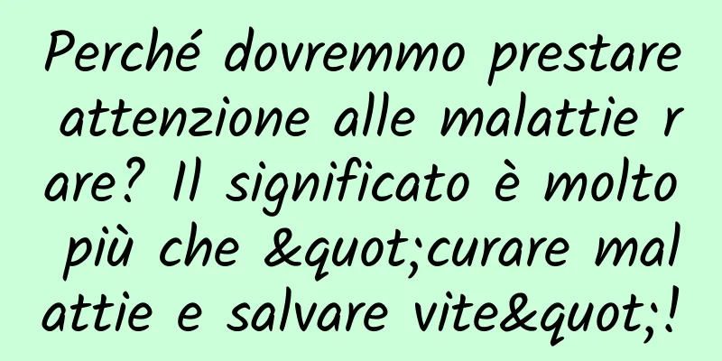 Perché dovremmo prestare attenzione alle malattie rare? Il significato è molto più che "curare malattie e salvare vite"!