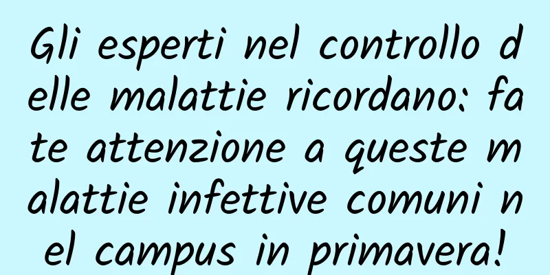 Gli esperti nel controllo delle malattie ricordano: fate attenzione a queste malattie infettive comuni nel campus in primavera!