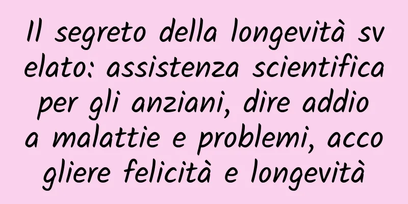 Il segreto della longevità svelato: assistenza scientifica per gli anziani, dire addio a malattie e problemi, accogliere felicità e longevità