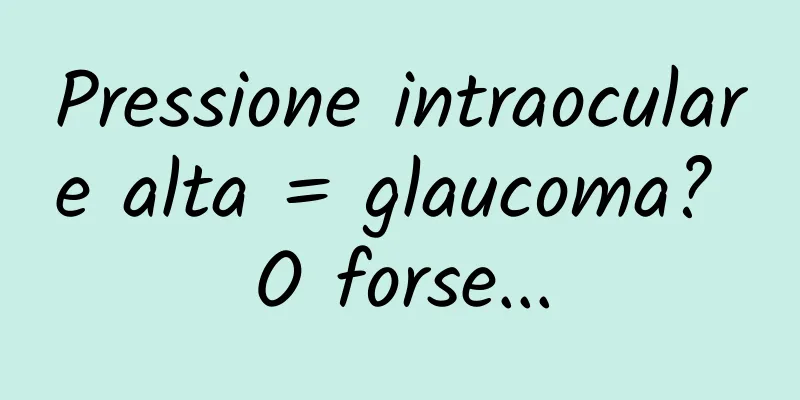 Pressione intraoculare alta = glaucoma? O forse...