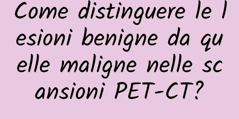 Come distinguere le lesioni benigne da quelle maligne nelle scansioni PET-CT?