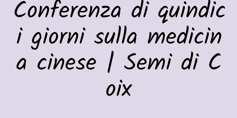 Conferenza di quindici giorni sulla medicina cinese | Semi di Coix