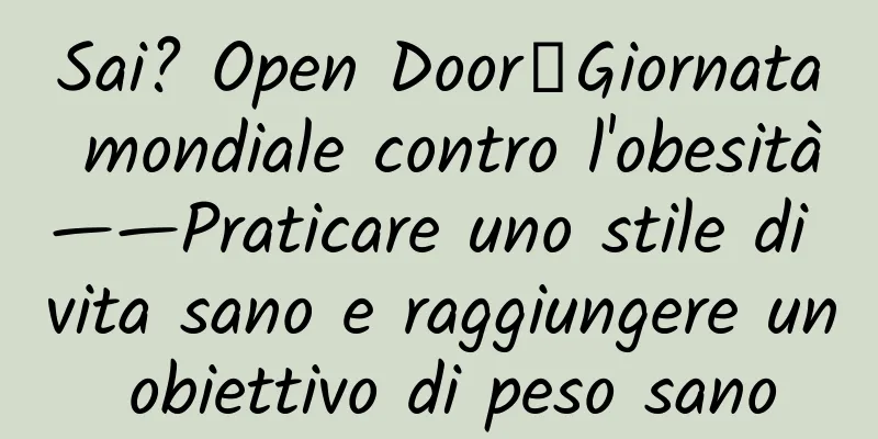 Sai? Open Door┋Giornata mondiale contro l'obesità——Praticare uno stile di vita sano e raggiungere un obiettivo di peso sano