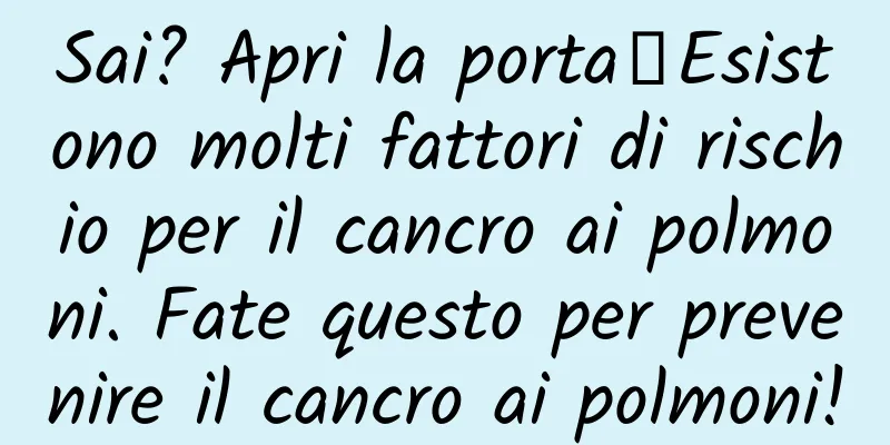 Sai? Apri la porta┋Esistono molti fattori di rischio per il cancro ai polmoni. Fate questo per prevenire il cancro ai polmoni!