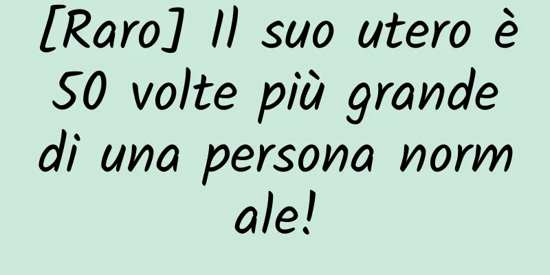 [Raro] Il suo utero è 50 volte più grande di una persona normale!